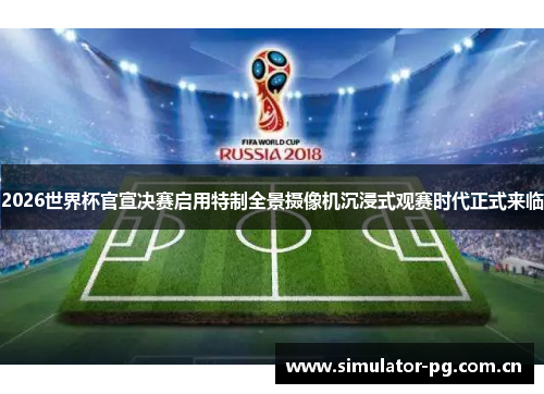 2026世界杯官宣决赛启用特制全景摄像机沉浸式观赛时代正式来临 2026世界杯官宣决赛启用特制全景摄像机沉浸式观赛时代正式来临